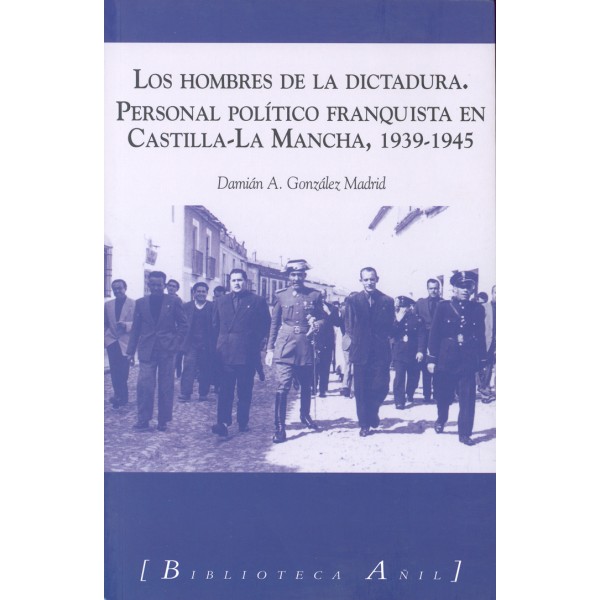 Los hombres de la Dictadura. Personal político franquista en Castilla-La Mancha, 1939-1945