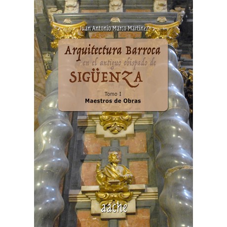 Arquitectura barroca en el antiguo obispado de Sigüenza. Tomo I. Maestros de Obras